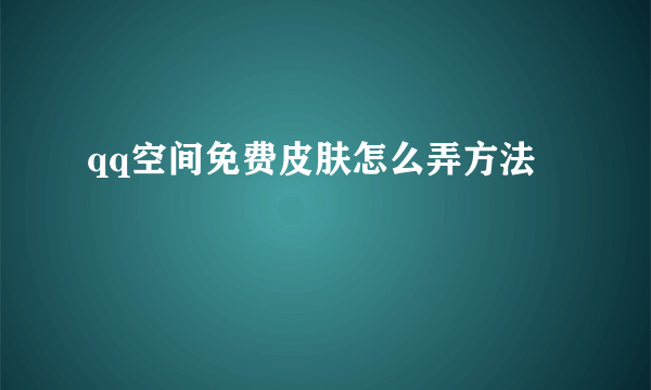 qq空间免费皮肤怎么弄方法