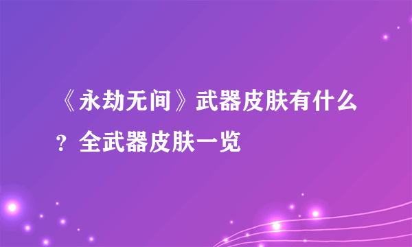 《永劫无间》武器皮肤有什么？全武器皮肤一览