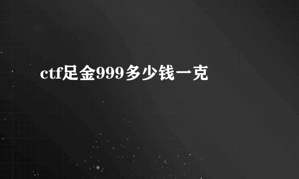 ctf足金999多少钱一克