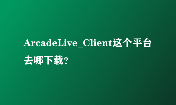 ArcadeLive_Client这个平台去哪下载？