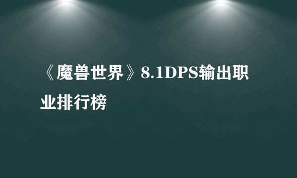 《魔兽世界》8.1DPS输出职业排行榜