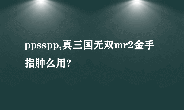 ppsspp,真三国无双mr2金手指肿么用?