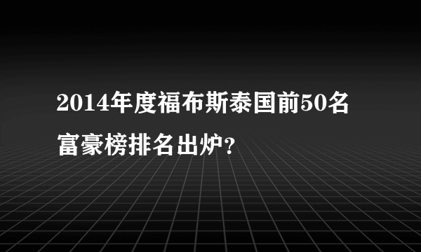 2014年度福布斯泰国前50名富豪榜排名出炉？