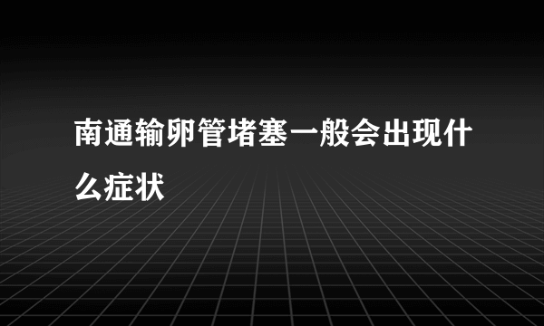 南通输卵管堵塞一般会出现什么症状