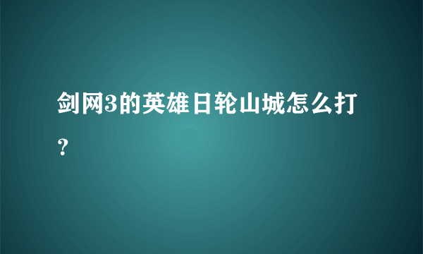 剑网3的英雄日轮山城怎么打？