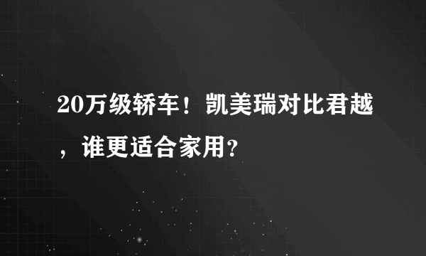 20万级轿车！凯美瑞对比君越，谁更适合家用？