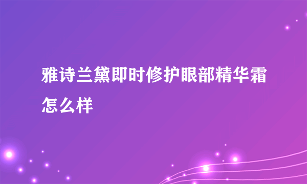 雅诗兰黛即时修护眼部精华霜怎么样