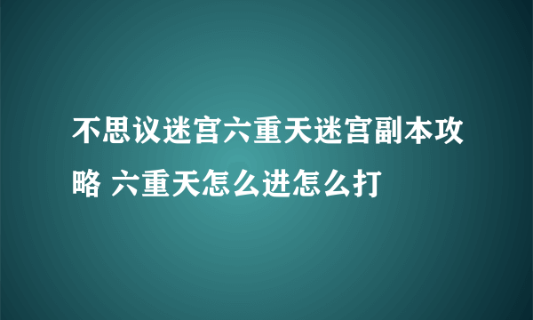 不思议迷宫六重天迷宫副本攻略 六重天怎么进怎么打