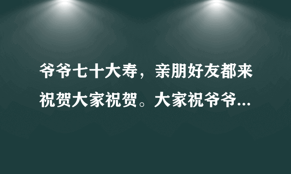 爷爷七十大寿，亲朋好友都来祝贺大家祝贺。大家祝爷爷“福如东海，寿比南山”。可爷爷却叹道（ )