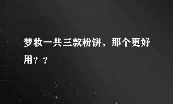 梦妆一共三款粉饼，那个更好用？？