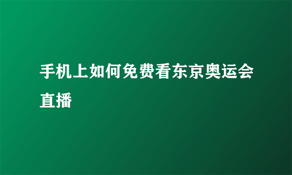 手机上如何免费看东京奥运会直播