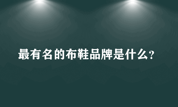 最有名的布鞋品牌是什么？