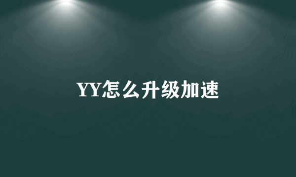 YY怎么升级加速