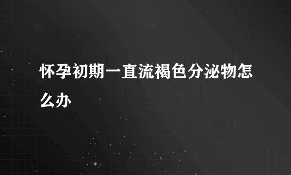 怀孕初期一直流褐色分泌物怎么办