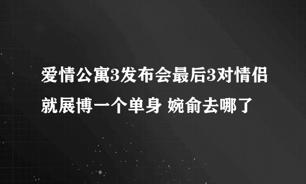 爱情公寓3发布会最后3对情侣就展博一个单身 婉俞去哪了