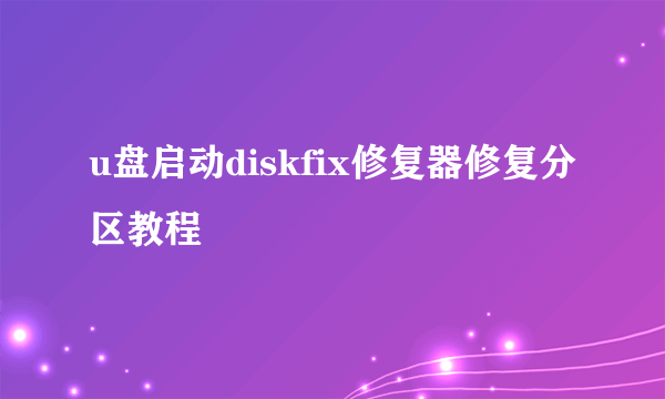 u盘启动diskfix修复器修复分区教程