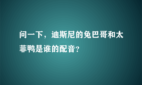 问一下，迪斯尼的兔巴哥和太菲鸭是谁的配音？