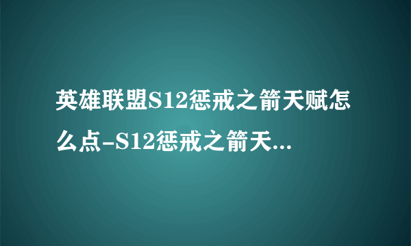 英雄联盟S12惩戒之箭天赋怎么点-S12惩戒之箭天赋加点攻略