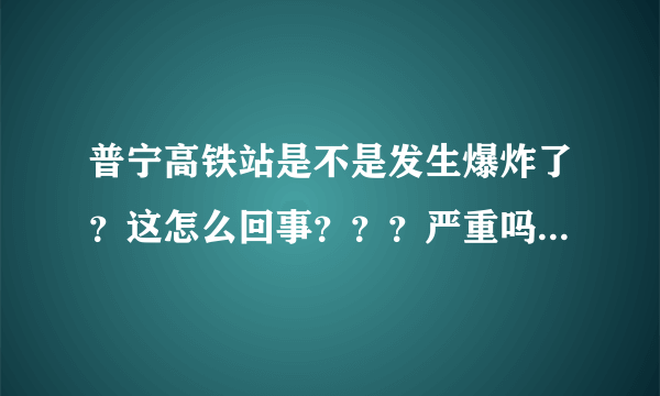 普宁高铁站是不是发生爆炸了？这怎么回事？？？严重吗？？？人员伤亡情况。。