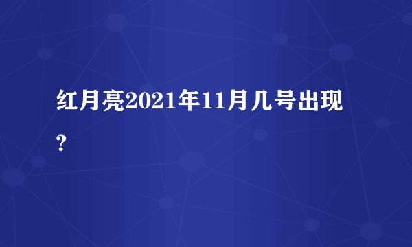 红月亮2021年11月几号出现？