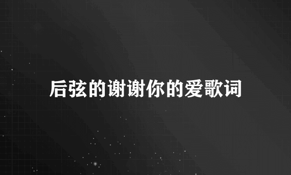 后弦的谢谢你的爱歌词