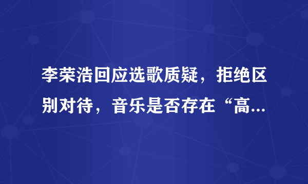 李荣浩回应选歌质疑，拒绝区别对待，音乐是否存在“高低贵贱”？