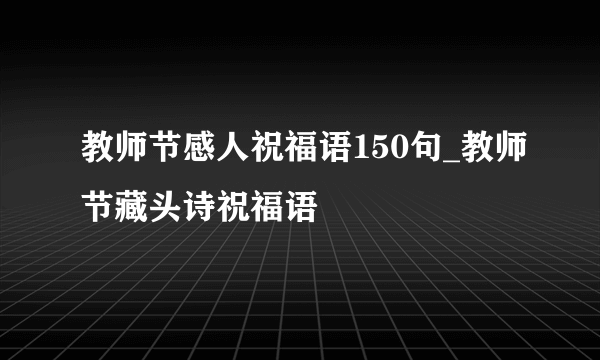 教师节感人祝福语150句_教师节藏头诗祝福语