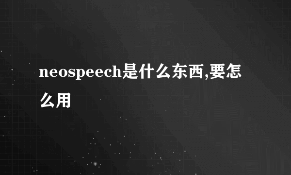 neospeech是什么东西,要怎么用