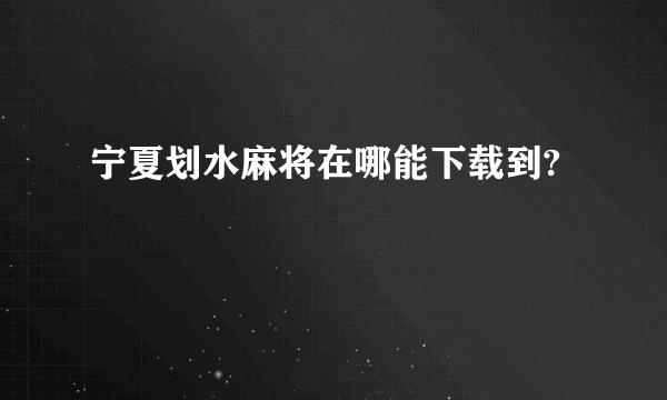 宁夏划水麻将在哪能下载到?