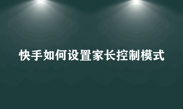 快手如何设置家长控制模式