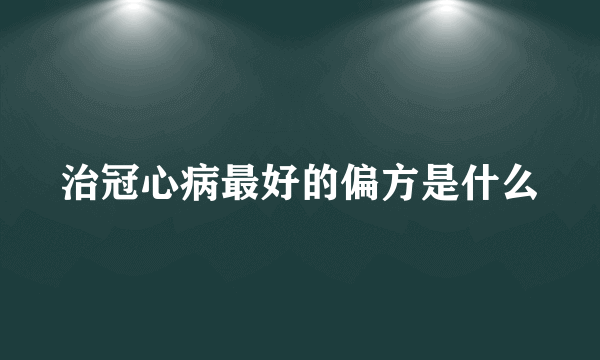 治冠心病最好的偏方是什么