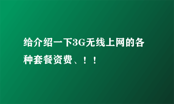 给介绍一下3G无线上网的各种套餐资费、！！