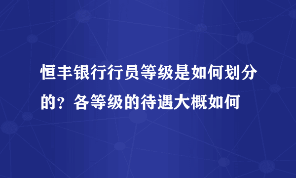 恒丰银行行员等级是如何划分的？各等级的待遇大概如何