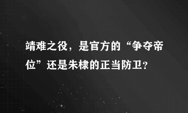 靖难之役，是官方的“争夺帝位”还是朱棣的正当防卫？