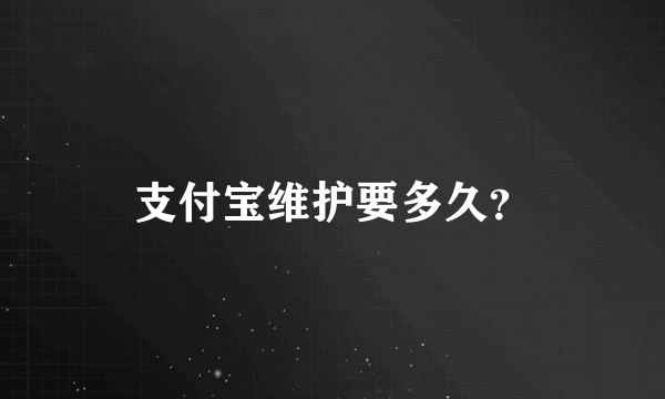 支付宝维护要多久？