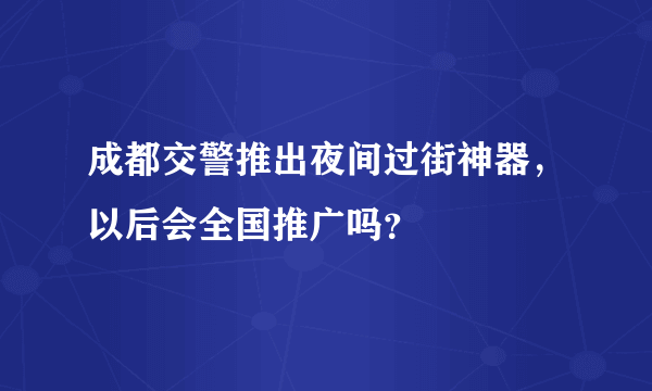 成都交警推出夜间过街神器，以后会全国推广吗？