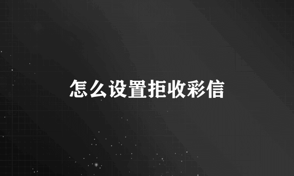 怎么设置拒收彩信