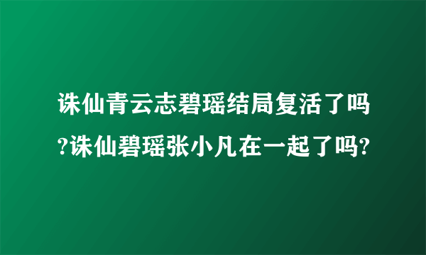 诛仙青云志碧瑶结局复活了吗?诛仙碧瑶张小凡在一起了吗?