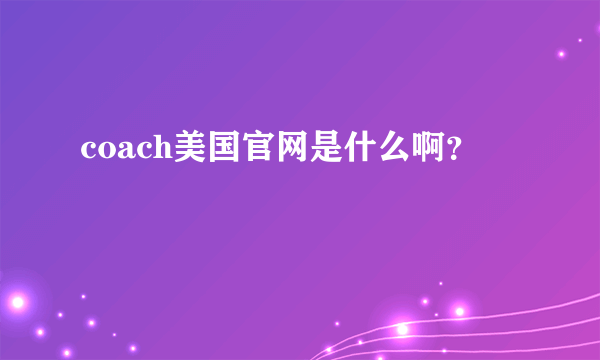 coach美国官网是什么啊？