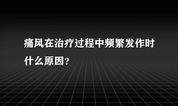 痛风在治疗过程中频繁发作时什么原因？