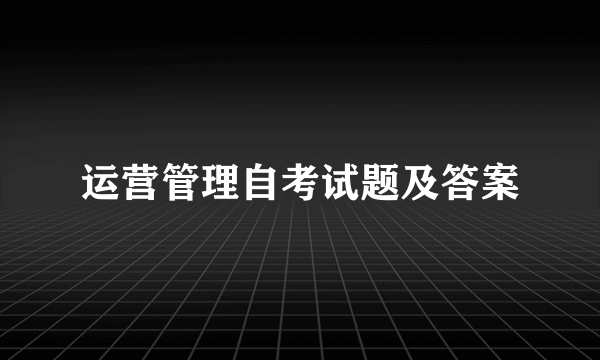 运营管理自考试题及答案