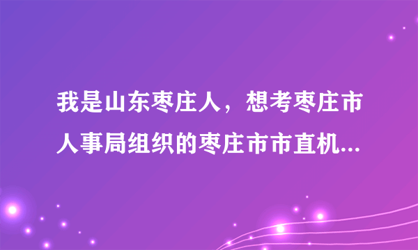 我是山东枣庄人，想考枣庄市人事局组织的枣庄市市直机关、各区市、乡镇的公务员。需要买什么辅导书？