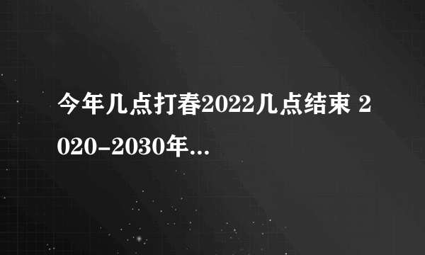 今年几点打春2022几点结束 2020-2030年立春时间表