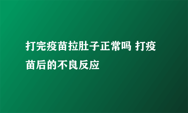 打完疫苗拉肚子正常吗 打疫苗后的不良反应