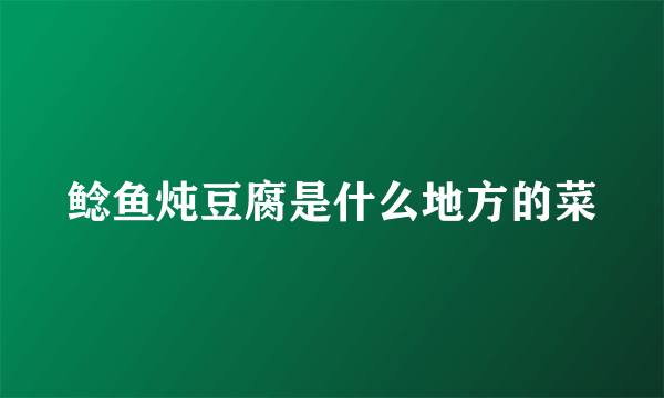 鲶鱼炖豆腐是什么地方的菜