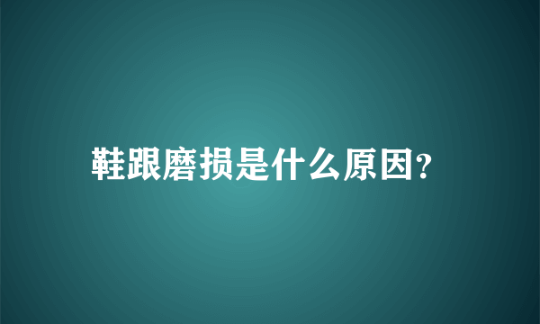 鞋跟磨损是什么原因？