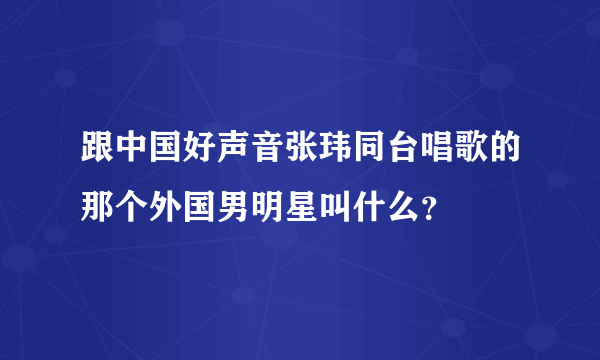 跟中国好声音张玮同台唱歌的那个外国男明星叫什么？