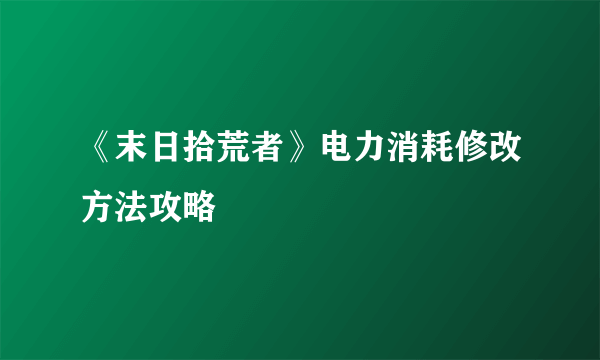 《末日拾荒者》电力消耗修改方法攻略