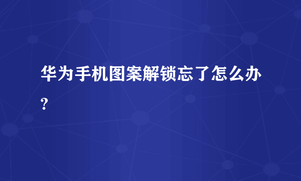 华为手机图案解锁忘了怎么办?