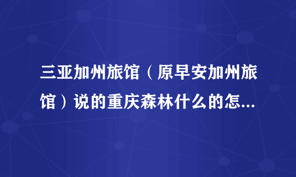 三亚加州旅馆（原早安加州旅馆）说的重庆森林什么的怎么对照图片看不出来哪是哪个呢？